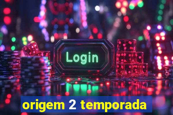 origem 2 temporada